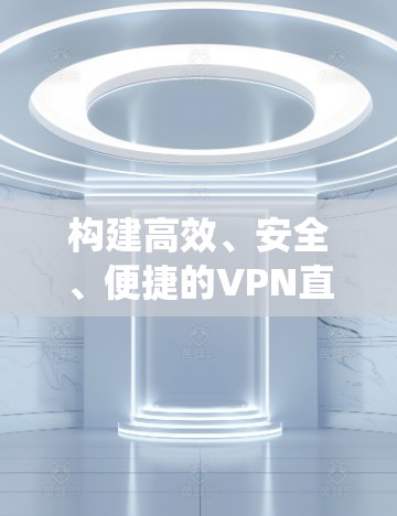 构建高效、安全、便捷的VPN直播加速系统