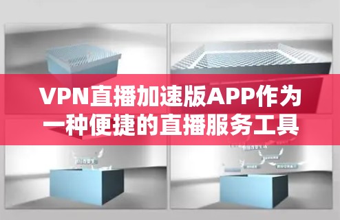 VPN直播加速版APP作为一种便捷的直播服务工具，已经逐渐流行起来，用户可以根据自己的需求和情况进行选择。以下是这些APP的使用情况的分析