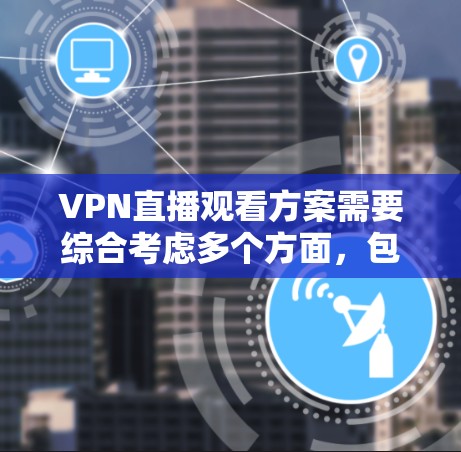 VPN直播观看方案需要综合考虑多个方面，包括服务器选择、密码设置、服务器管理、直播效果优化等。以下是一些关键点和步骤，帮助您更好地管理VPN直播观看