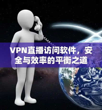 VPN直播访问软件，安全与效率的平衡之道