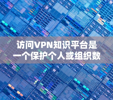 访问VPN知识平台是一个保护个人或组织数据的重要步骤。以下是对访问此类平台的逐步指南和注意事项