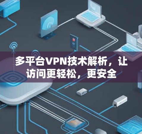 多平台VPN技术解析，让访问更轻松，更安全