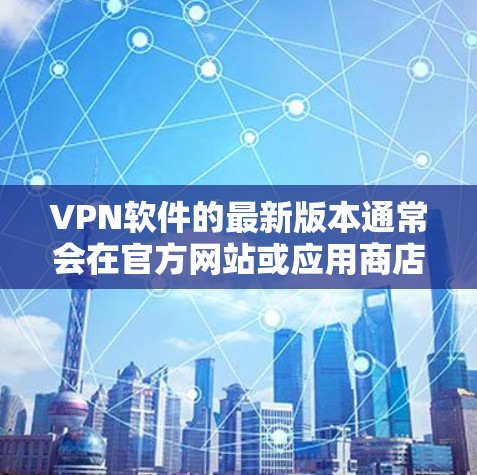 VPN软件的最新版本通常会在官方网站或应用商店中发布，具体版本可能会因平台而异。以下是一些常见的VPN软件及其最新版本