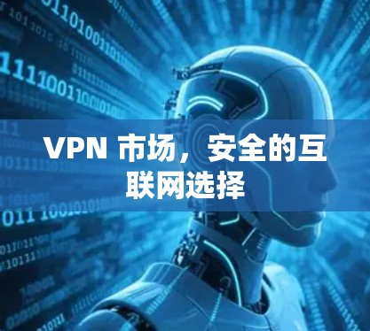 VPN 市场，安全的互联网选择