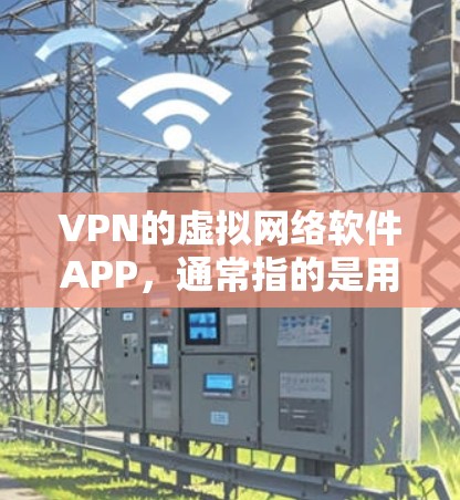 VPN的虚拟网络软件APP，通常指的是用于连接远程服务器或设备的工具，提供加密通信和多设备连接功能。以下是关于这些APP的详细分析